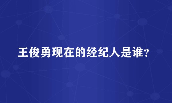 王俊勇现在的经纪人是谁？