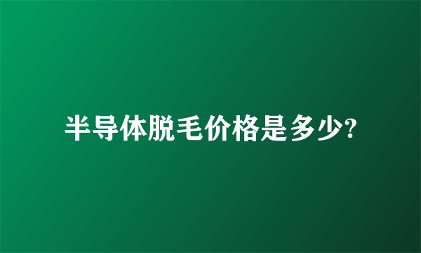 半导体脱毛价格是多少?