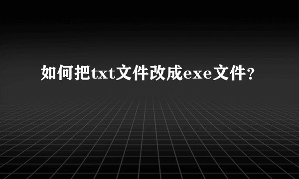 如何把txt文件改成exe文件？