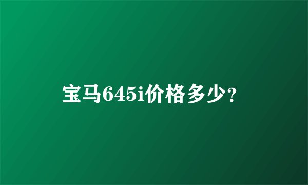 宝马645i价格多少？