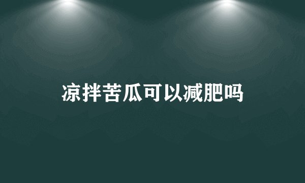 凉拌苦瓜可以减肥吗