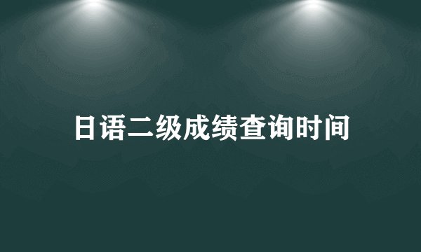 日语二级成绩查询时间