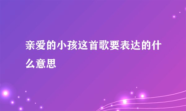亲爱的小孩这首歌要表达的什么意思
