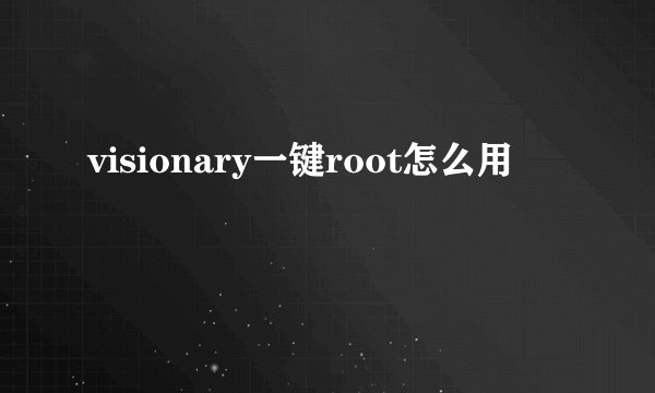 visionary一键root怎么用