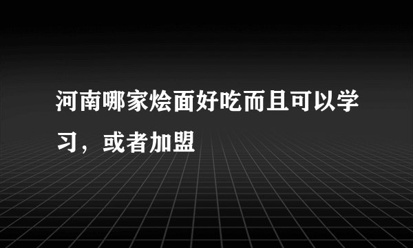 河南哪家烩面好吃而且可以学习，或者加盟