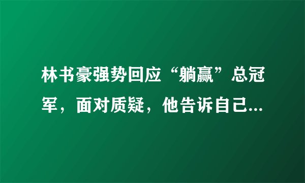 林书豪强势回应“躺赢”总冠军，面对质疑，他告诉自己绝对值得这个冠军！你怎么看？