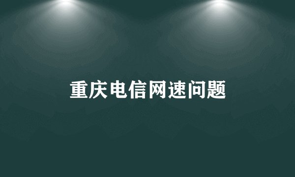 重庆电信网速问题