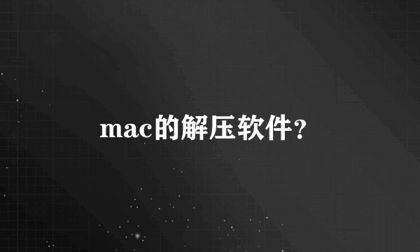 mac的解压软件？