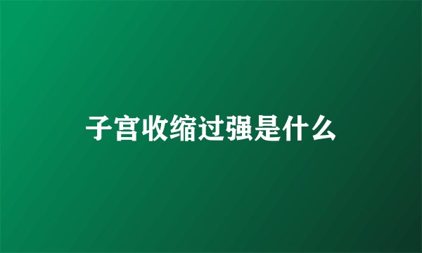 子宫收缩过强是什么