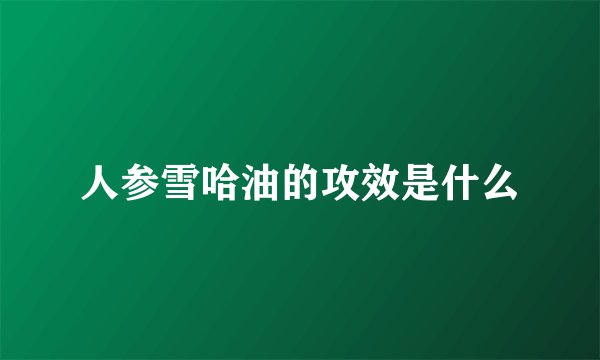人参雪哈油的攻效是什么