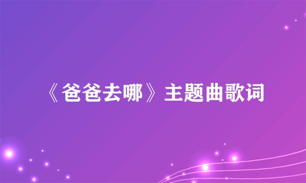 《爸爸去哪》主题曲歌词