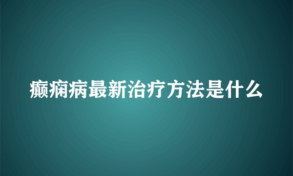 癫痫病最新治疗方法是什么