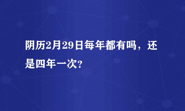 阴历2月29日每年都有吗，还是四年一次？