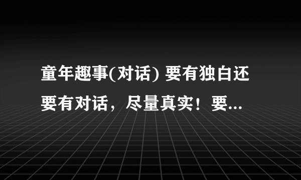 童年趣事(对话) 要有独白还要有对话，尽量真实！要具有生活色彩，要有中英对照