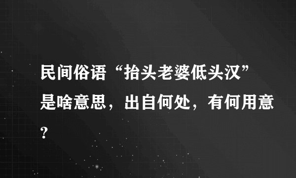 民间俗语“抬头老婆低头汉”是啥意思，出自何处，有何用意？