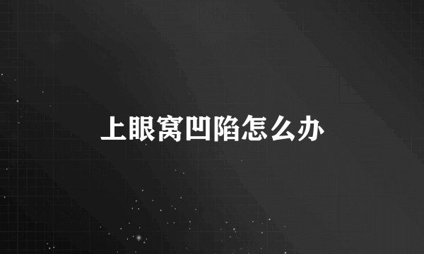 上眼窝凹陷怎么办