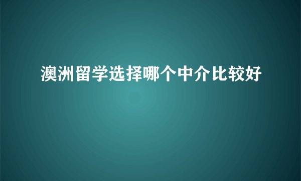 澳洲留学选择哪个中介比较好