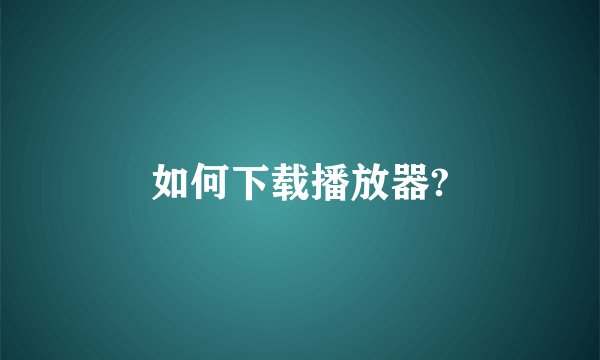 如何下载播放器?