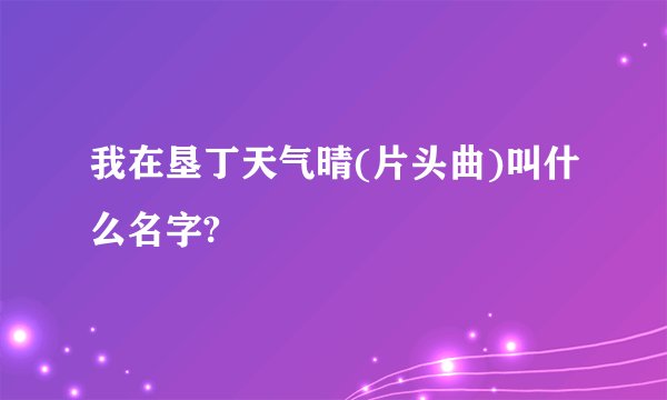 我在垦丁天气晴(片头曲)叫什么名字?
