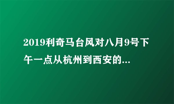 2019利奇马台风对八月9号下午一点从杭州到西安的航班会影响吗？