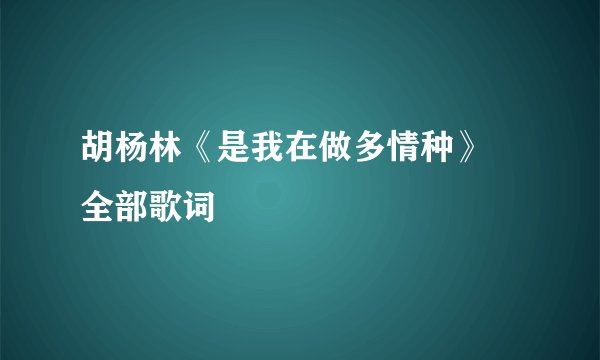 胡杨林《是我在做多情种》 全部歌词