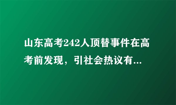 山东高考242人顶替事件在高考前发现，引社会热议有什么意义？