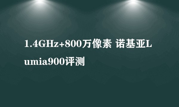 1.4GHz+800万像素 诺基亚Lumia900评测