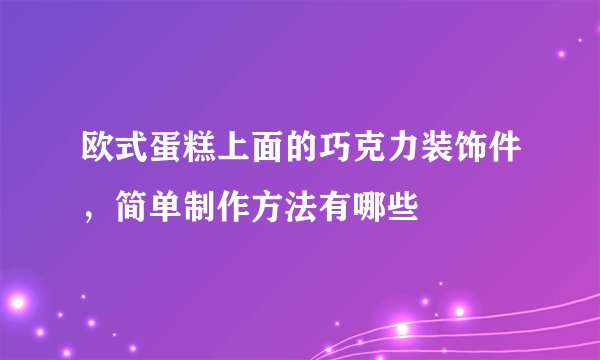 欧式蛋糕上面的巧克力装饰件，简单制作方法有哪些