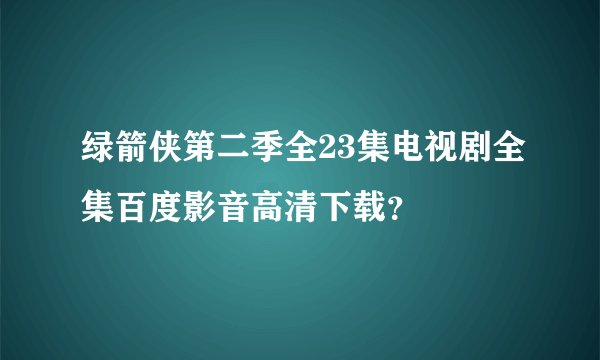 绿箭侠第二季全23集电视剧全集百度影音高清下载？