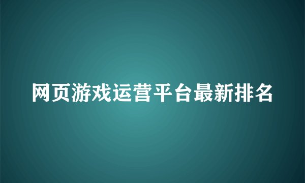 网页游戏运营平台最新排名