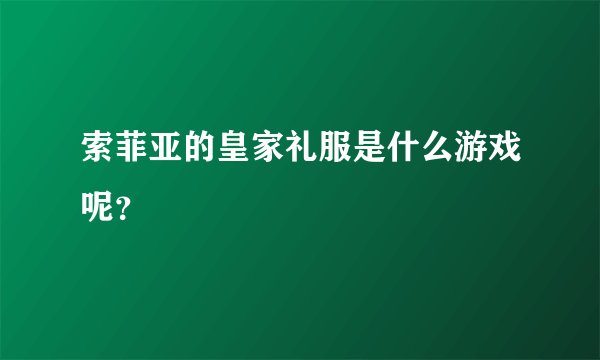 索菲亚的皇家礼服是什么游戏呢？