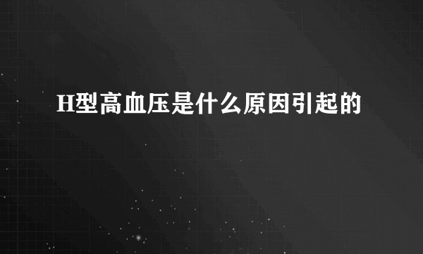 H型高血压是什么原因引起的