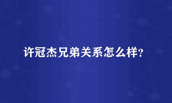 许冠杰兄弟关系怎么样？