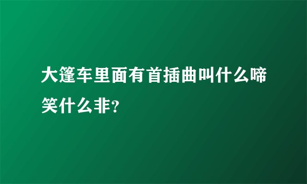 大篷车里面有首插曲叫什么啼笑什么非？
