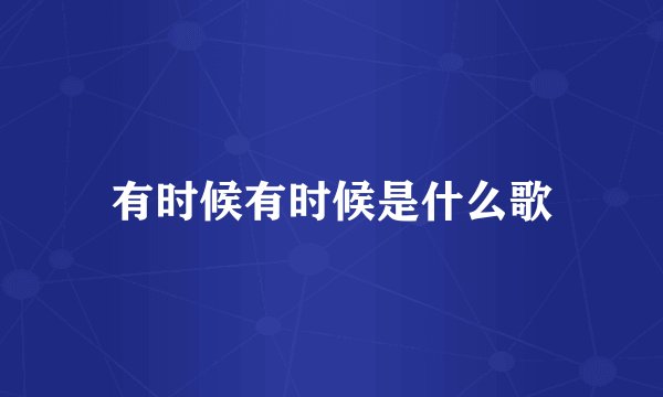 有时候有时候是什么歌