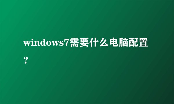 windows7需要什么电脑配置？