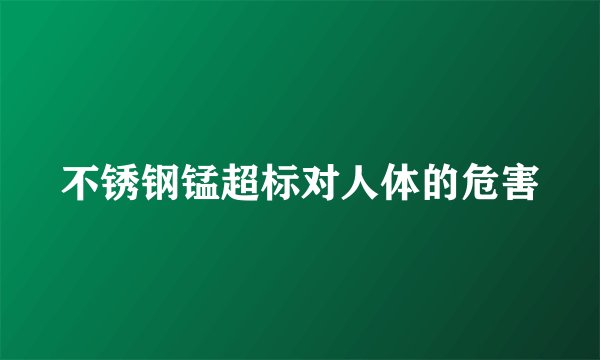 不锈钢锰超标对人体的危害