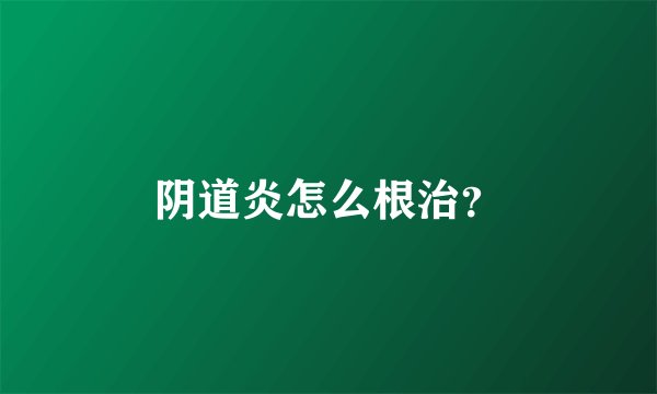 阴道炎怎么根治？