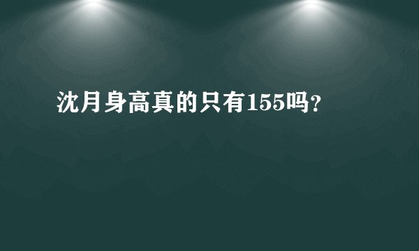 沈月身高真的只有155吗？