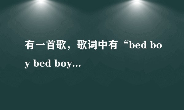 有一首歌，歌词中有“bed boy bed boy.....