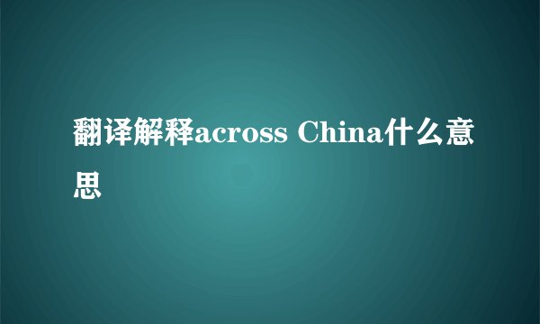 翻译解释across China什么意思