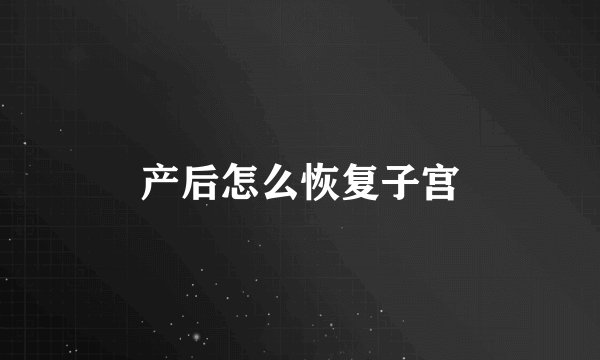 产后怎么恢复子宫