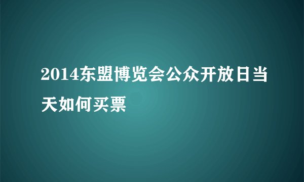 2014东盟博览会公众开放日当天如何买票