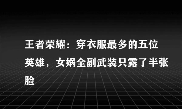 王者荣耀：穿衣服最多的五位英雄，女娲全副武装只露了半张脸