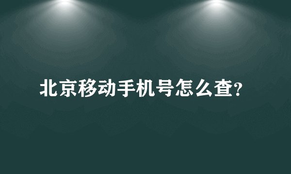 北京移动手机号怎么查？