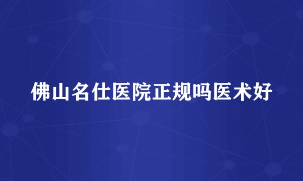 佛山名仕医院正规吗医术好