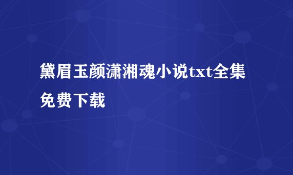 黛眉玉颜潇湘魂小说txt全集免费下载
