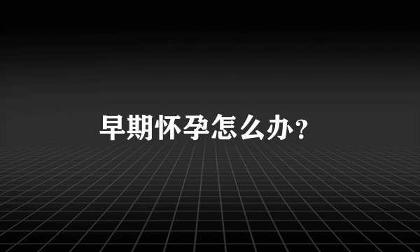 早期怀孕怎么办？