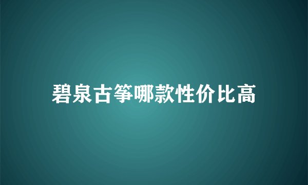 碧泉古筝哪款性价比高