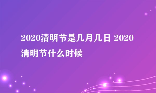 2020清明节是几月几日 2020清明节什么时候
